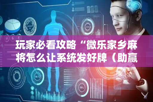 玩家必看攻略“微乐家乡麻将怎么让系统发好牌（助赢神器通用版）