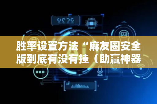 胜率设置方法“麻友圈安全版到底有没有挂（助赢神器通用版）
