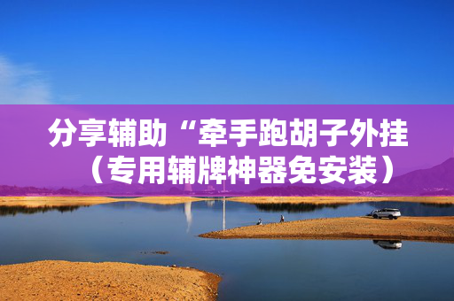 分享辅助“牵手跑胡子外挂（专用辅牌神器免安装）