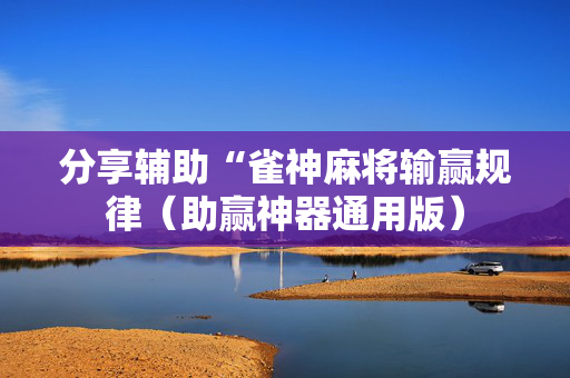 分享辅助“雀神麻将输赢规律（助赢神器通用版）