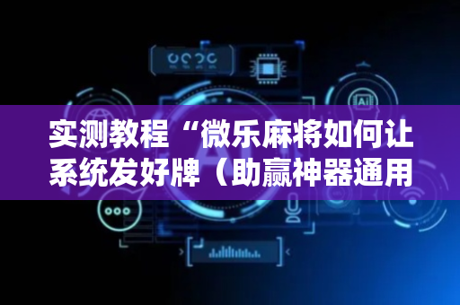 实测教程“微乐麻将如何让系统发好牌（助赢神器通用版）