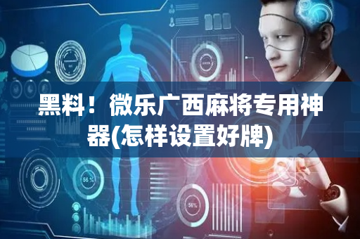 黑料！微乐广西麻将专用神器(怎样设置好牌)