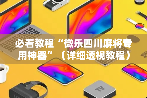 必看教程“微乐四川麻将专用神器”（详细透视教程）-哔哩哔哩