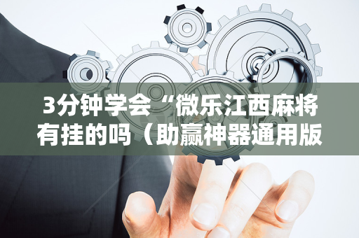 3分钟学会“微乐江西麻将有挂的吗（助赢神器通用版）