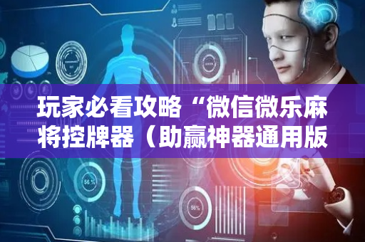 玩家必看攻略“微信微乐麻将控牌器（助赢神器通用版）