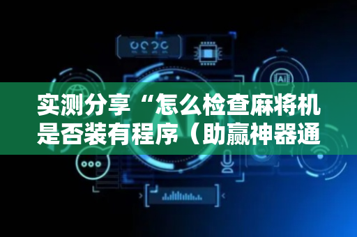 实测分享“怎么检查麻将机是否装有程序（助赢神器通用版）