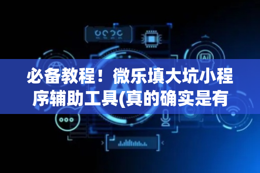 必备教程！微乐填大坑小程序辅助工具(真的确实是有挂)