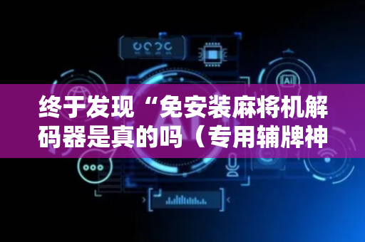 终于发现“免安装麻将机解码器是真的吗（专用辅牌神器免安装）