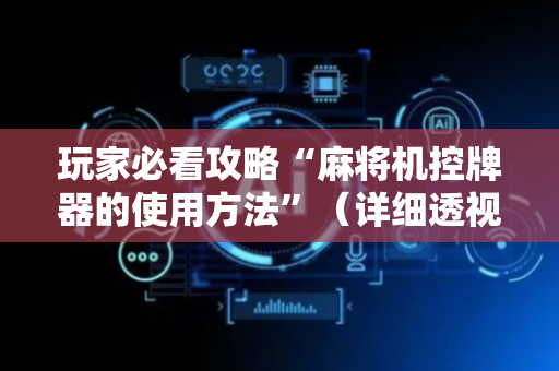 玩家必看攻略“麻将机控牌器的使用方法”（详细透视教程）-哔哩哔哩