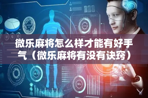 微乐麻将怎么样才能有好手气（微乐麻将有没有诀窍）