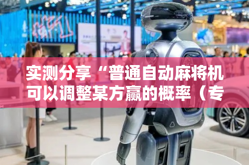 实测分享“普通自动麻将机可以调整某方赢的概率（专用辅牌神器免安装）
