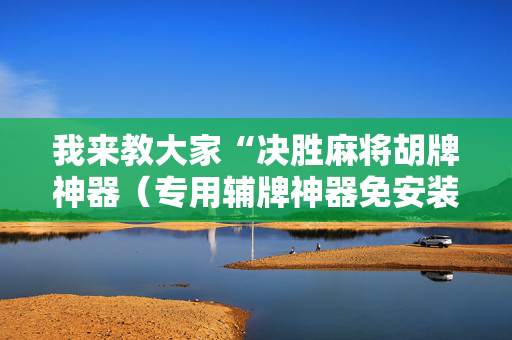 我来教大家“决胜麻将胡牌神器（专用辅牌神器免安装）