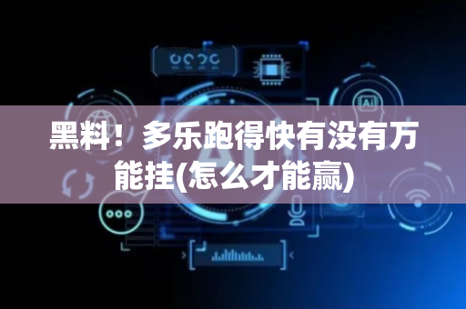 黑料！多乐跑得快有没有万能挂(怎么才能赢)