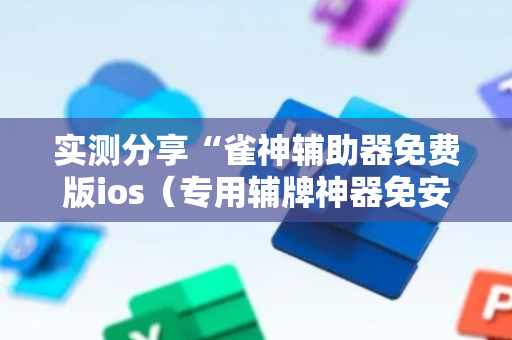 实测分享“雀神辅助器免费版ios（专用辅牌神器免安装）