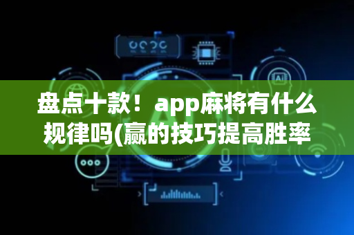 盘点十款！app麻将有什么规律吗(赢的技巧提高胜率)