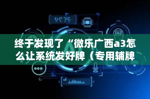 终于发现了“微乐广西a3怎么让系统发好牌（专用辅牌神器免安装）