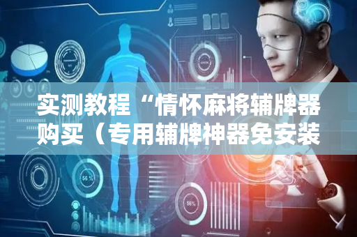 实测教程“情怀麻将辅牌器购买（专用辅牌神器免安装）