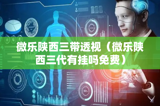 微乐陕西三带透视（微乐陕西三代有挂吗免费）