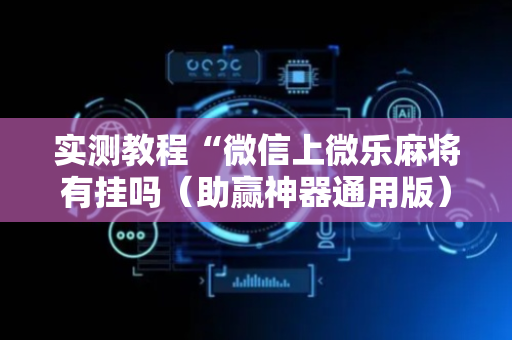 实测教程“微信上微乐麻将有挂吗（助赢神器通用版）