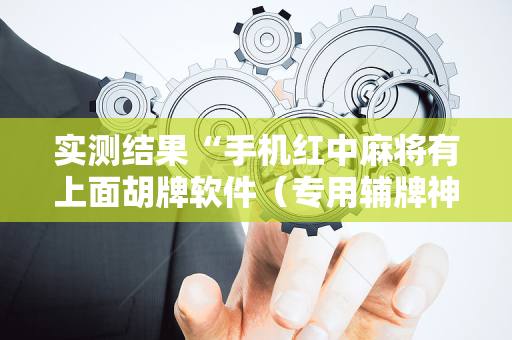 实测结果“手机红中麻将有上面胡牌软件（专用辅牌神器免安装）