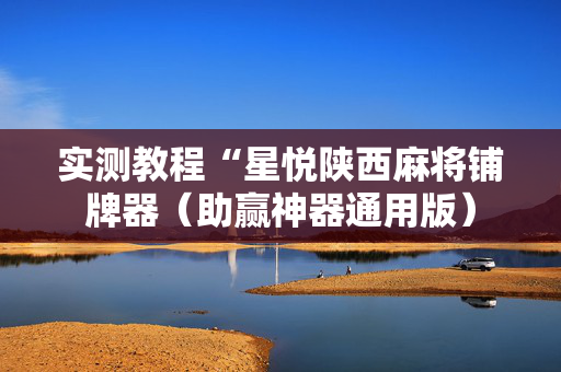 实测教程“星悦陕西麻将铺牌器（助赢神器通用版）