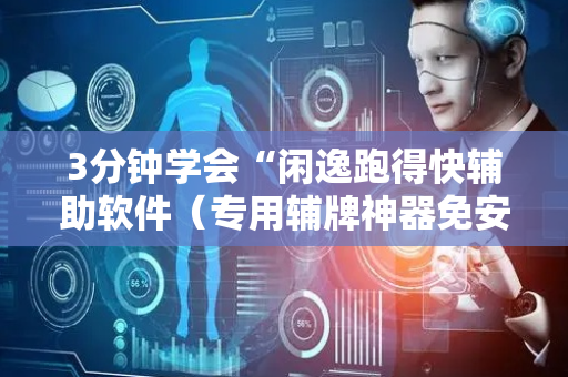 3分钟学会“闲逸跑得快辅助软件（专用辅牌神器免安装）