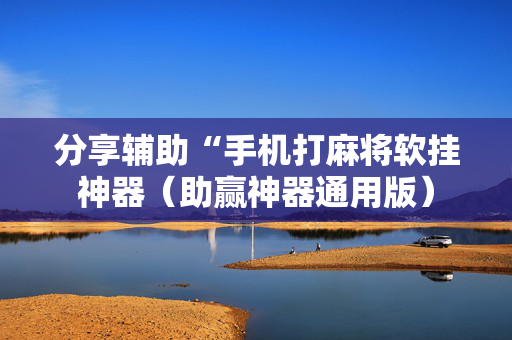 分享辅助“手机打麻将软挂神器（助赢神器通用版）