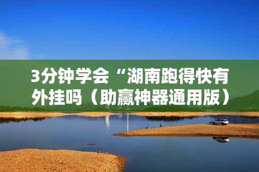3分钟学会“湖南跑得快有外挂吗（助赢神器通用版）