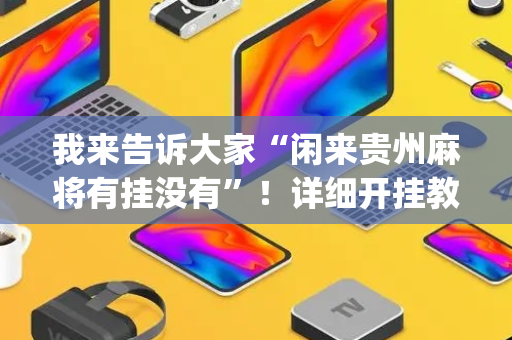 我来告诉大家“闲来贵州麻将有挂没有”！详细开挂教程（确实真的有挂)-抖音