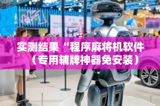 实测结果“程序麻将机软件（专用辅牌神器免安装）