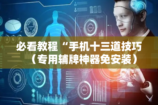 必看教程“手机十三道技巧（专用辅牌神器免安装）