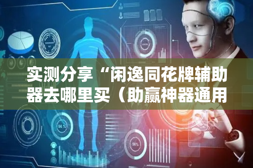 实测分享“闲逸同花牌辅助器去哪里买（助赢神器通用版）