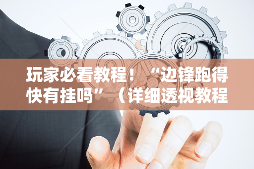 玩家必看教程！“边锋跑得快有挂吗”（详细透视教程）-哔哩哔哩