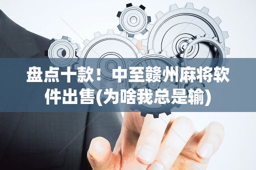 盘点十款！中至赣州麻将软件出售(为啥我总是输)