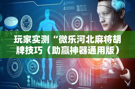 玩家实测“微乐河北麻将胡牌技巧（助赢神器通用版）