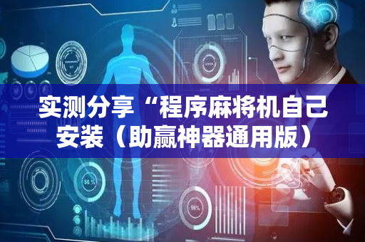 实测分享“程序麻将机自己安装（助赢神器通用版）