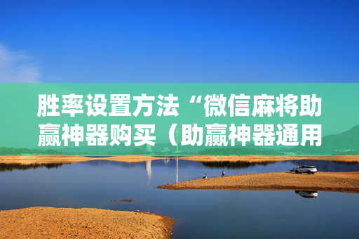 胜率设置方法“微信麻将助赢神器购买（助赢神器通用版）