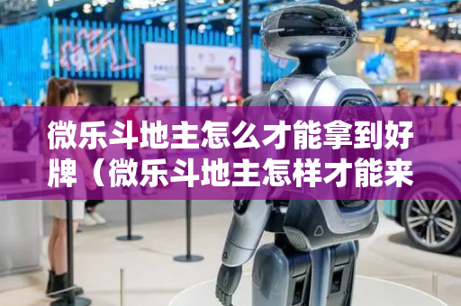 微乐斗地主怎么才能拿到好牌（微乐斗地主怎样才能来好牌）