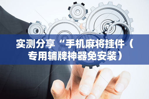 实测分享“手机麻将挂件（专用辅牌神器免安装）