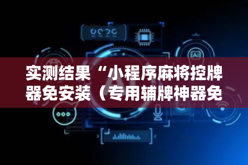 实测结果“小程序麻将控牌器免安装（专用辅牌神器免安装）
