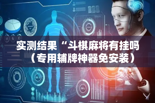 实测结果“斗棋麻将有挂吗（专用辅牌神器免安装）
