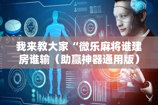 我来教大家“微乐麻将谁建房谁输（助赢神器通用版）