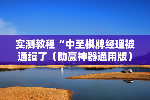 实测教程“中至棋牌经理被通缉了（助赢神器通用版）