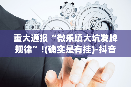 重大通报“微乐填大坑发牌规律”!(确实是有挂)-抖音