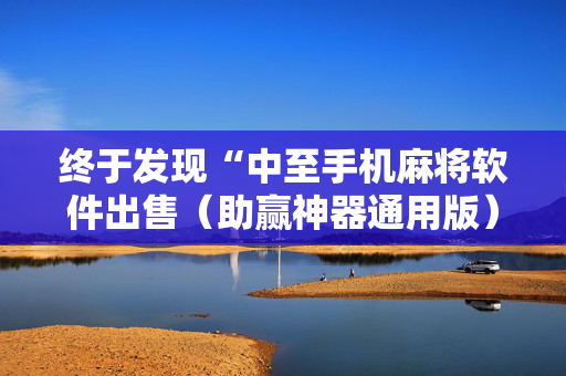 终于发现“中至手机麻将软件出售（助赢神器通用版）
