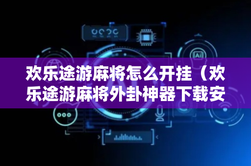 欢乐途游麻将怎么开挂（欢乐途游麻将外卦神器下载安装）