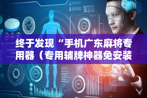 终于发现“手机广东麻将专用器（专用辅牌神器免安装）