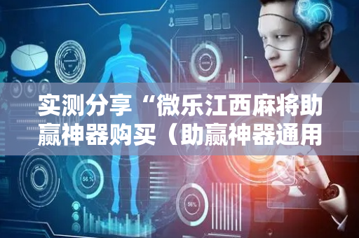 实测分享“微乐江西麻将助赢神器购买（助赢神器通用版）