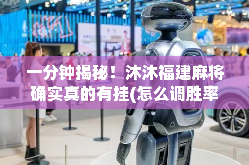 一分钟揭秘！沐沐福建麻将确实真的有挂(怎么调胜率)