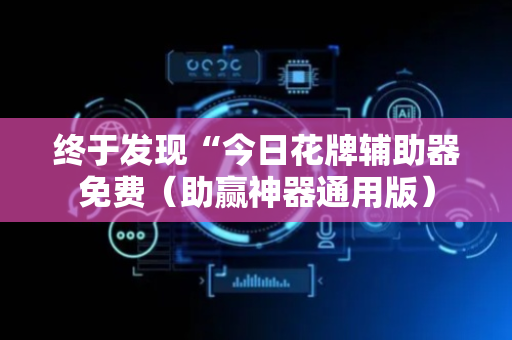 终于发现“今日花牌辅助器免费（助赢神器通用版）